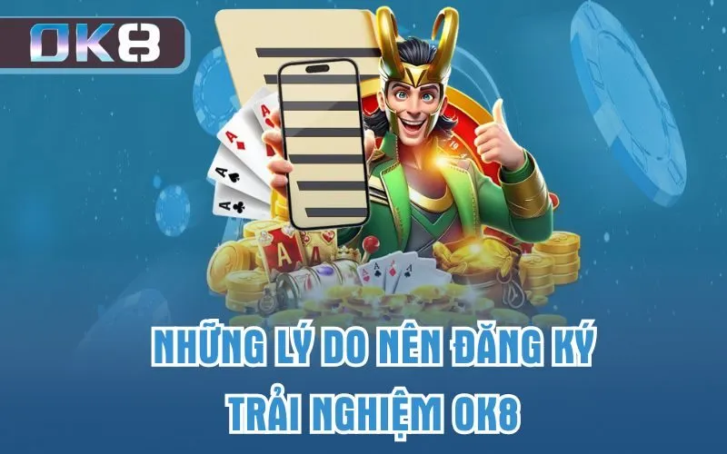 Những lý do nên đăng ký trải nghiệm OK8