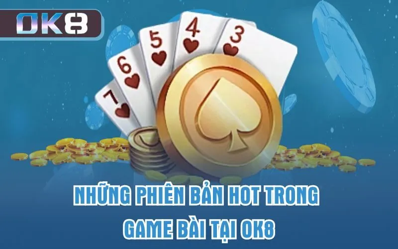 Những phiên bản hot trong game bài tại OK8