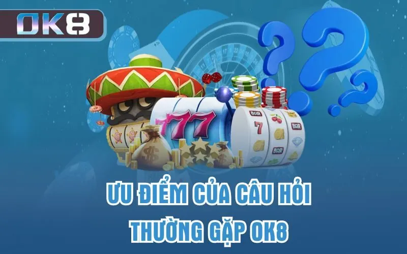 Ưu điểm của câu hỏi thường gặp OK8