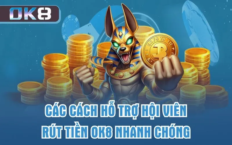 Các cách hỗ trợ hội viên rút tiền OK8 nhanh chóng