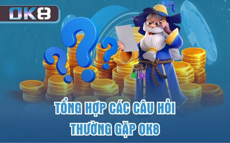 Tổng hợp các câu hỏi thường gặp OK8